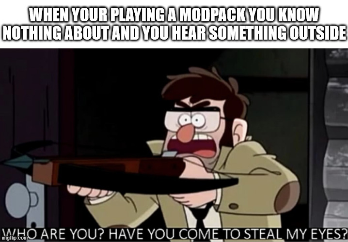 Playing a modpack you know nothing about | WHEN YOUR PLAYING A MODPACK YOU KNOW NOTHING ABOUT AND YOU HEAR SOMETHING OUTSIDE | image tagged in who are you have you come to steal my eyes,minecraft | made w/ Imgflip meme maker