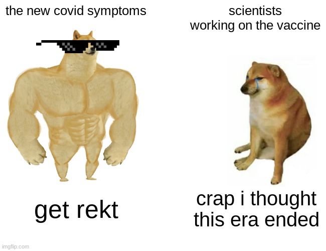 Buff Doge vs. Cheems | the new covid symptoms; scientists working on the vaccine; get rekt; crap i thought this era ended | image tagged in memes,buff doge vs cheems | made w/ Imgflip meme maker