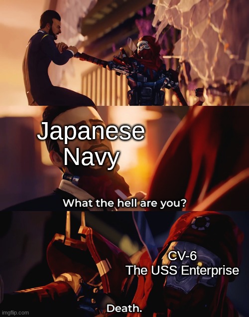 Who the hell are you? Death |  Japanese Navy; CV-6
The USS Enterprise | image tagged in who the hell are you death | made w/ Imgflip meme maker