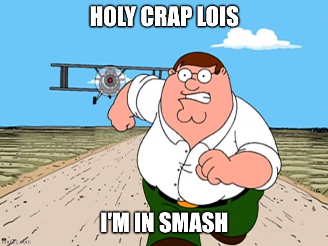 Peter Griffin running away | HOLY CRAP LOIS I'M IN SMASH | image tagged in peter griffin running away | made w/ Imgflip meme maker