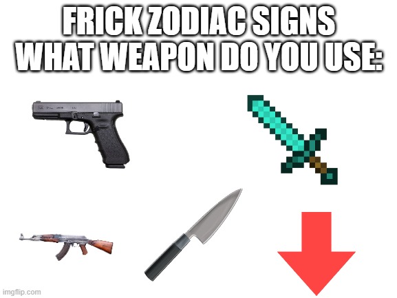 Funni |  FRICK ZODIAC SIGNS WHAT WEAPON DO YOU USE: | image tagged in blank white template | made w/ Imgflip meme maker