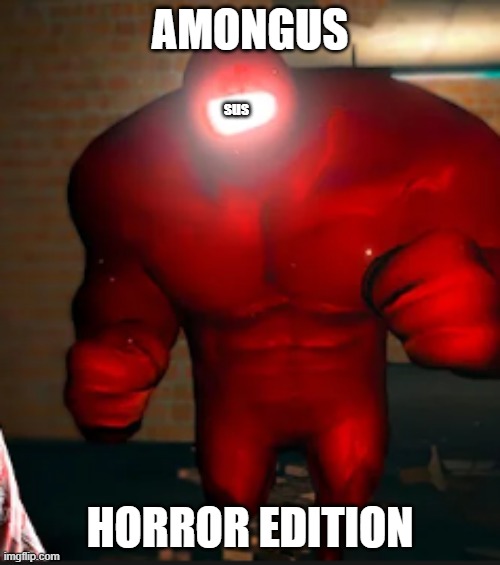 amongus horror edition pro | AMONGUS; sus; HORROR EDITION | image tagged in big amogus | made w/ Imgflip meme maker