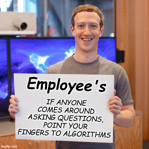 zuck | IF ANYONE COMES AROUND ASKING QUESTIONS, POINT YOUR FINGERS TO ALGORITHMS; Employee's | image tagged in mark zuckerberg blank sign | made w/ Imgflip meme maker