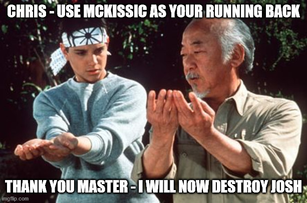 karate kid | CHRIS - USE MCKISSIC AS YOUR RUNNING BACK; THANK YOU MASTER - I WILL NOW DESTROY JOSH | image tagged in karate kid | made w/ Imgflip meme maker