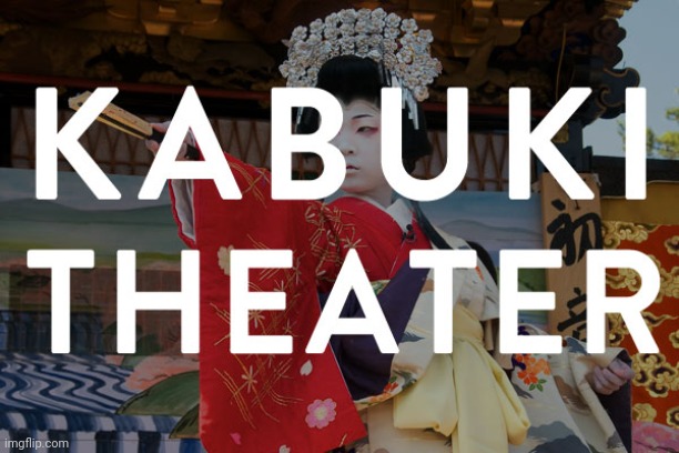 Kabuki Theater | image tagged in kabuki theater | made w/ Imgflip meme maker