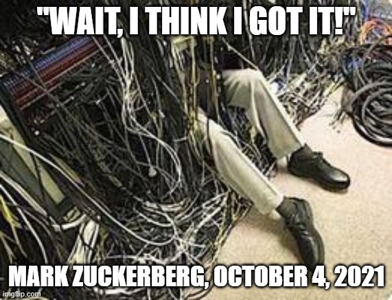 I got it | "WAIT, I THINK I GOT IT!"; MARK ZUCKERBERG, OCTOBER 4, 2021 | image tagged in facebook problems | made w/ Imgflip meme maker