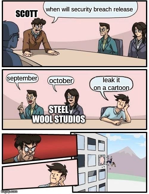 security breach in a nutshell | when will security breach release; SCOTT; september; october; leak it on a cartoon; STEEL WOOL STUDIOS | image tagged in memes,boardroom meeting suggestion | made w/ Imgflip meme maker