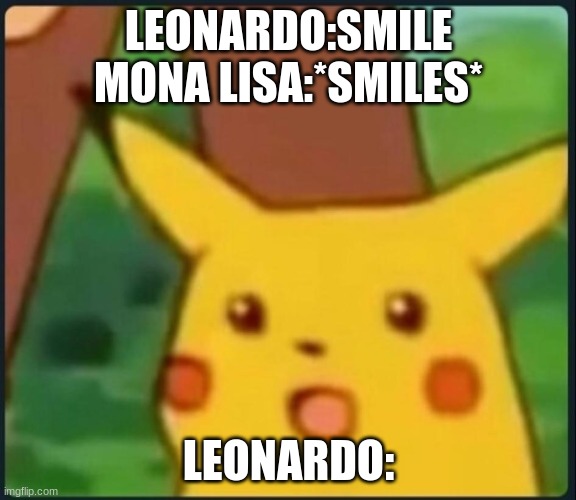 renassanice | LEONARDO:SMILE
MONA LISA:*SMILES*; LEONARDO: | image tagged in surprised pikachu | made w/ Imgflip meme maker