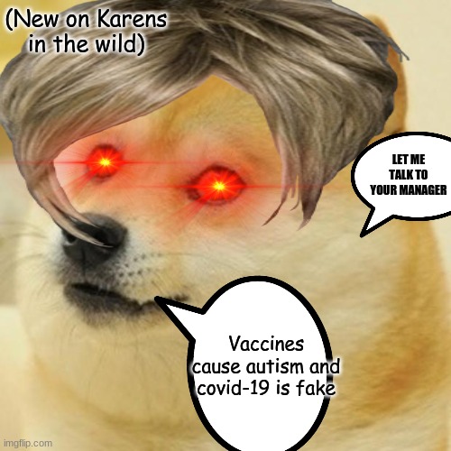 Karen doge | (New on Karens in the wild); LET ME TALK TO YOUR MANAGER; Vaccines cause autism and covid-19 is fake | image tagged in doge,karen the manager will see you now,karens | made w/ Imgflip meme maker