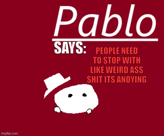 Pablo the bloblo i make him my OC | SAYS:; PEOPLE NEED TO STOP WITH LIKE WEIRD ASS SHIT ITS ANOYING | made w/ Imgflip meme maker