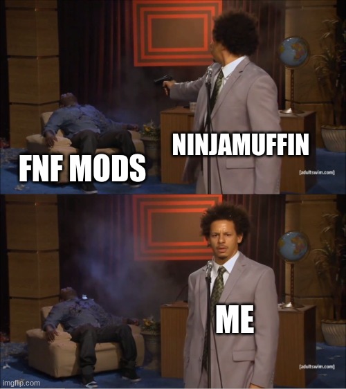 Canceled mods | NINJAMUFFIN; FNF MODS; ME | image tagged in memes,who killed hannibal | made w/ Imgflip meme maker