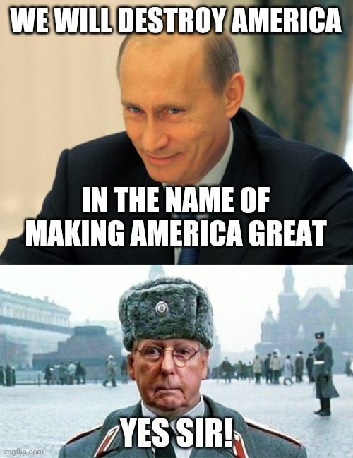 WE WILL DESTROY AMERICA IN THE NAME OF MAKING AMERICA GREAT YES SIR! | image tagged in vladimir putin smiling,moscow mitch | made w/ Imgflip meme maker