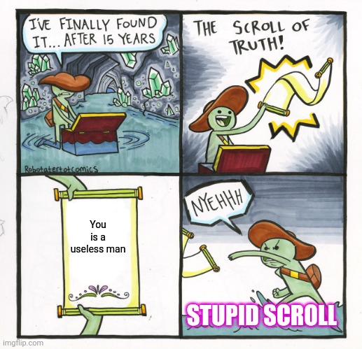 The Scroll Of Truth | You is a useless man; STUPID SCROLL | image tagged in memes,the scroll of truth | made w/ Imgflip meme maker