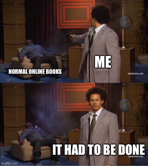Who Killed Hannibal Meme | ME; NORMAL ONLINE BOOKS; IT HAD TO BE DONE | image tagged in memes,who killed hannibal | made w/ Imgflip meme maker
