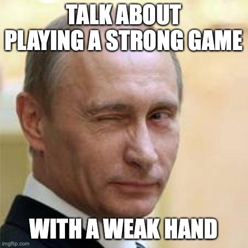 Putin Winking | TALK ABOUT PLAYING A STRONG GAME WITH A WEAK HAND | image tagged in putin winking | made w/ Imgflip meme maker