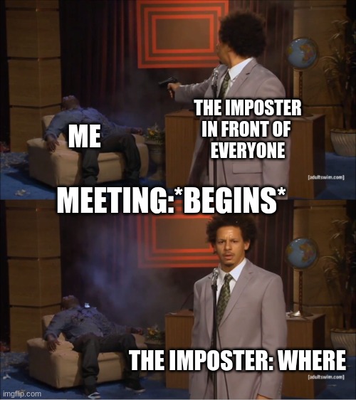 Who Killed Hannibal Meme | THE IMPOSTER
IN FRONT OF 
EVERYONE; ME; MEETING:*BEGINS*; THE IMPOSTER: WHERE | image tagged in memes,who killed hannibal | made w/ Imgflip meme maker