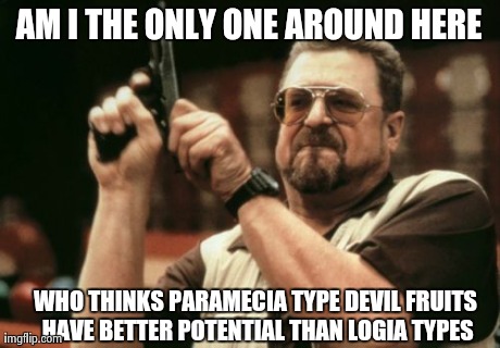 Am I The Only One Around Here Meme | AM I THE ONLY ONE AROUND HERE WHO THINKS PARAMECIA TYPE DEVIL FRUITS HAVE BETTER POTENTIAL THAN LOGIA TYPES | image tagged in memes,am i the only one around here | made w/ Imgflip meme maker
