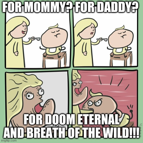  FOR MOMMY? FOR DADDY? FOR DOOM ETERNAL AND BREATH OF THE WILD!!! | image tagged in for momma for papa | made w/ Imgflip meme maker