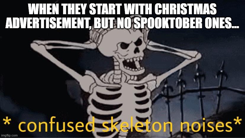 I hate it, when they do that | WHEN THEY START WITH CHRISTMAS ADVERTISEMENT, BUT NO SPOOKTOBER ONES... | image tagged in confused skeleton | made w/ Imgflip meme maker
