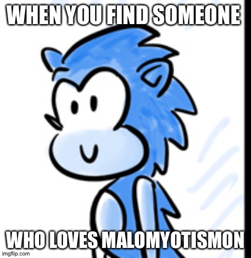 Happy Sonic | WHEN YOU FIND SOMEONE; WHO LOVES MALOMYOTISMON | image tagged in happy sonic | made w/ Imgflip meme maker