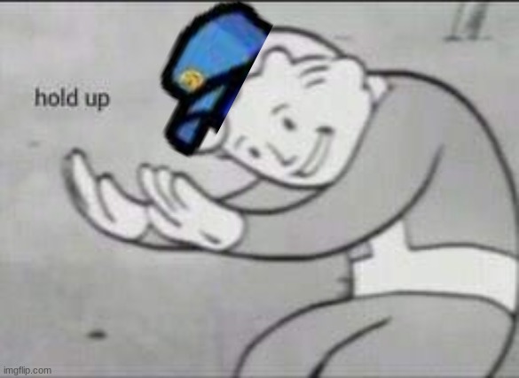 Fallout Hold Up | image tagged in fallout hold up | made w/ Imgflip meme maker