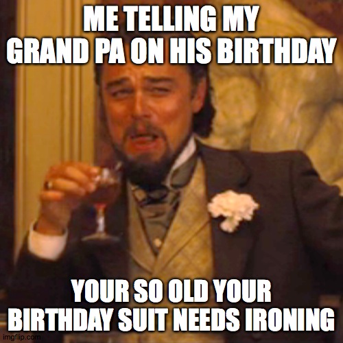 Laughing Leo Meme | ME TELLING MY GRAND PA ON HIS BIRTHDAY; YOUR SO OLD YOUR BIRTHDAY SUIT NEEDS IRONING | image tagged in memes,laughing leo | made w/ Imgflip meme maker