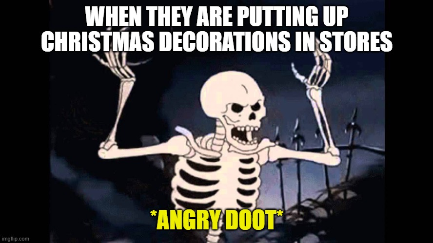 I hate those types of people | WHEN THEY ARE PUTTING UP CHRISTMAS DECORATIONS IN STORES; *ANGRY DOOT* | image tagged in spooky skeleton | made w/ Imgflip meme maker