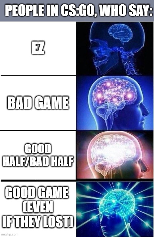 Cs:go in Shellnut | PEOPLE IN CS:GO, WHO SAY:; EZ; BAD GAME; GOOD HALF/BAD HALF; GOOD GAME 
(EVEN IF THEY LOST) | image tagged in memes,expanding brain | made w/ Imgflip meme maker