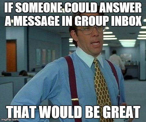 That Would Be Great Meme | IF SOMEONE COULD ANSWER A MESSAGE IN GROUP INBOX  THAT WOULD BE GREAT | image tagged in memes,that would be great | made w/ Imgflip meme maker