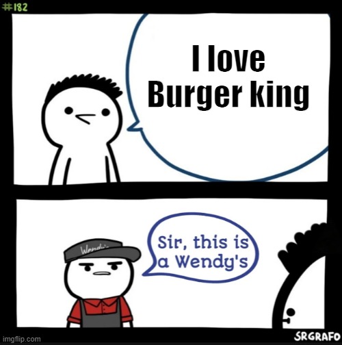 Sir this is a wendys | I love Burger king | image tagged in sir this is a wendys | made w/ Imgflip meme maker