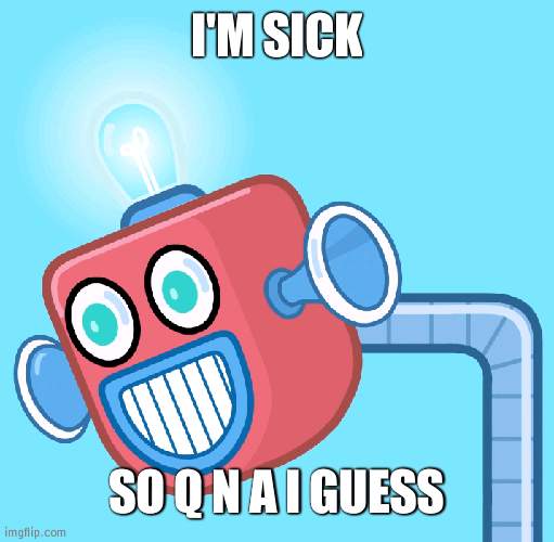 *death stares rmk* | I'M SICK; SO Q N A I GUESS | image tagged in wubbzy's info robot | made w/ Imgflip meme maker