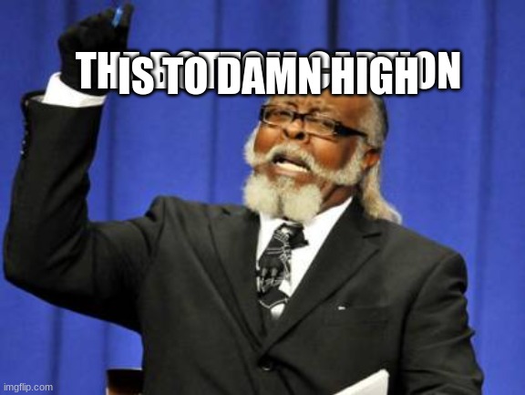 oldie | IS TO DAMN HIGH; THE BOTTOM CAPTION | image tagged in memes,too damn high | made w/ Imgflip meme maker