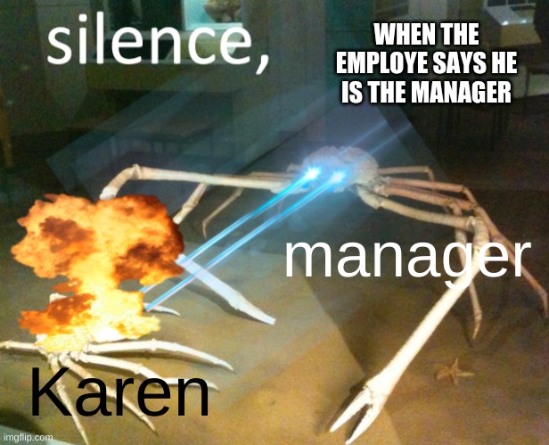 the crab | WHEN THE EMPLOYE SAYS HE IS THE MANAGER; manager; Karen | image tagged in silence crab | made w/ Imgflip meme maker
