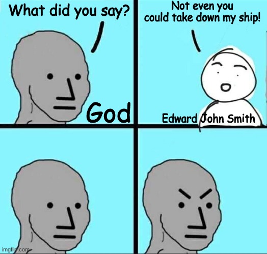 God: And I took that personally. . . | Not even you could take down my ship! What did you say? God; Edward John Smith | image tagged in npc meme | made w/ Imgflip meme maker