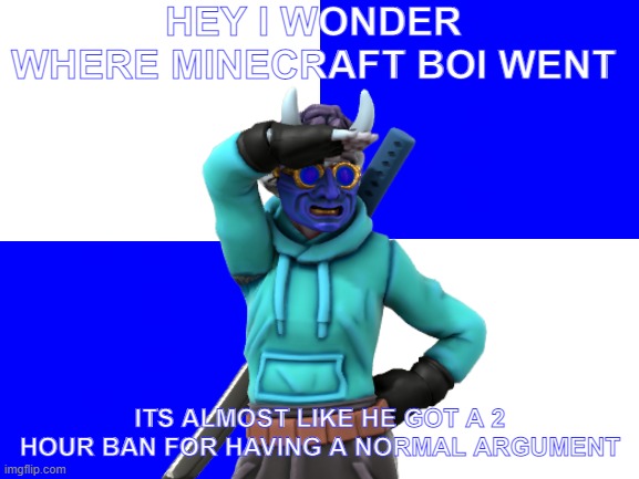 huh i wonder | HEY I WONDER WHERE MINECRAFT BOI WENT; ITS ALMOST LIKE HE GOT A 2 HOUR BAN FOR HAVING A NORMAL ARGUMENT | made w/ Imgflip meme maker