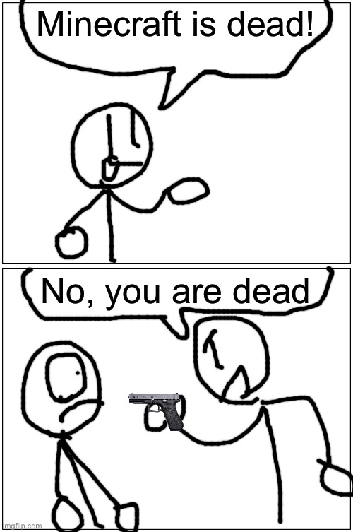 Blank Comic Panel 1x2 | Minecraft is dead! No, you are dead | image tagged in memes,blank comic panel 1x2 | made w/ Imgflip meme maker