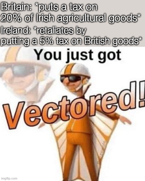 You just got vectored | Britain: *puts a tax on 20% of Irish agricultural goods*; Ireland: *retaliates by putting a 5% tax on British goods* | image tagged in you just got vectored | made w/ Imgflip meme maker