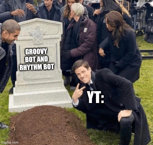 (Rip groovy and rhythm) | GROOVY BOT AND RHYTHM BOT; YT: | image tagged in grant gustin over grave | made w/ Imgflip meme maker