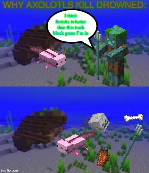 Why Axolotls kill Drowned: | I think fortnite is better than this trash block game I’m in | image tagged in why axolotls kill drowned | made w/ Imgflip meme maker