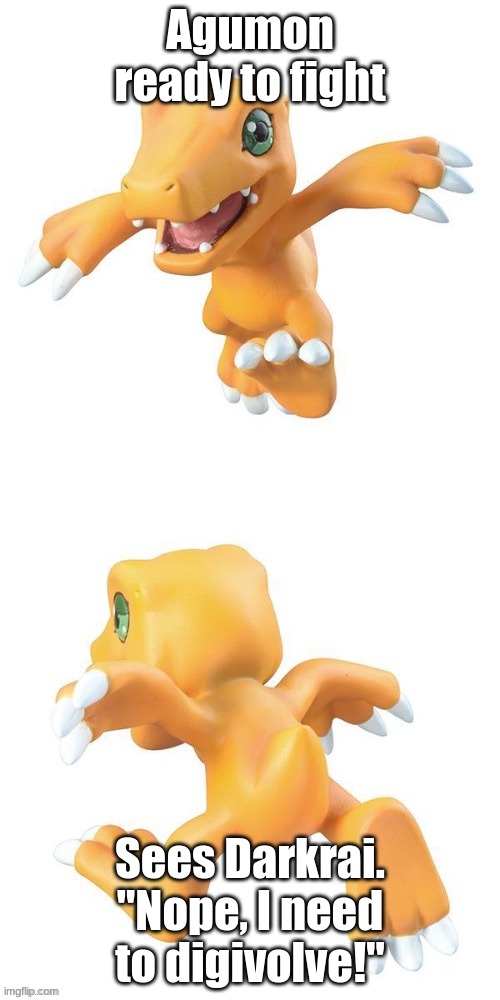 Nope Agumon | Agumon ready to fight; Sees Darkrai. "Nope, I need to digivolve!" | image tagged in nope agumon | made w/ Imgflip meme maker
