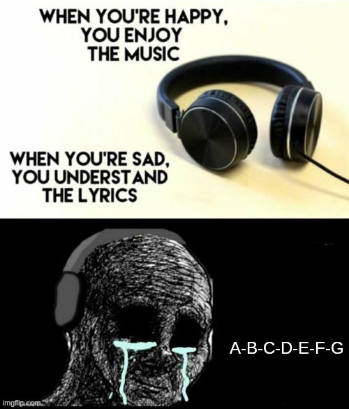 When your sad you understand the lyrics | A-B-C-D-E-F-G | image tagged in when your sad you understand the lyrics | made w/ Imgflip meme maker