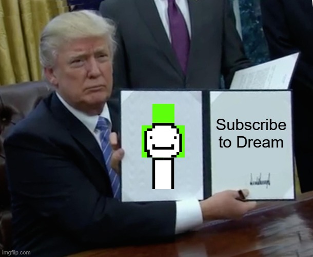 Sub To Dream | Subscribe to Dream | image tagged in memes,trump bill signing | made w/ Imgflip meme maker