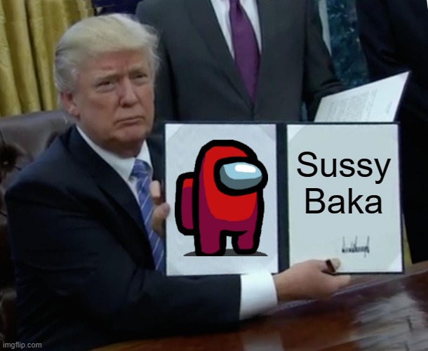 Trump Bill Signing Meme | Sussy Baka | image tagged in memes,trump bill signing | made w/ Imgflip meme maker