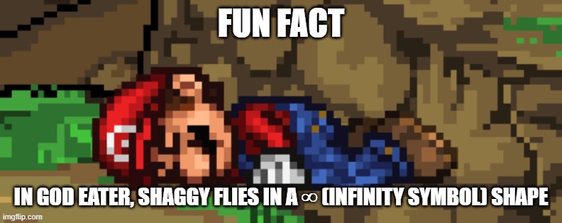 SSF2 dead Mario | FUN FACT; IN GOD EATER, SHAGGY FLIES IN A ∞ (INFINITY SYMBOL) SHAPE | image tagged in ssf2 dead mario | made w/ Imgflip meme maker