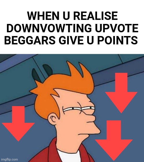 Go on, do it | WHEN U REALISE DOWNVOWTING UPVOTE BEGGARS GIVE U POINTS | image tagged in memes,futurama fry,funny,fun,shut up and take my money fry | made w/ Imgflip meme maker
