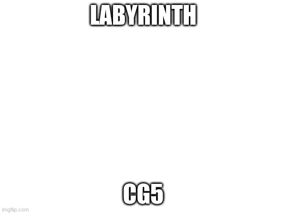 yas | LABYRINTH; CG5 | image tagged in blank white template | made w/ Imgflip meme maker