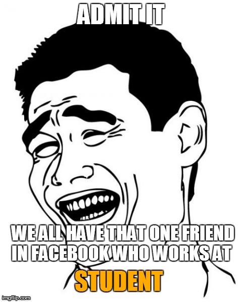 Yao Ming | ADMIT IT WE ALL HAVE THAT ONE FRIEND IN FACEBOOK WHO WORKS AT   STUDENT | image tagged in memes,yao ming | made w/ Imgflip meme maker