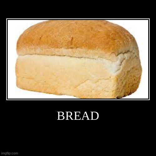 bread :) | image tagged in funny,demotivationals | made w/ Imgflip demotivational maker