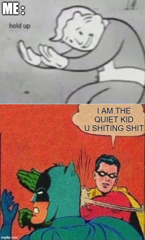 ME : I AM THE QUIET KID U SHITING SHIT | image tagged in hol up,robin slaps batman | made w/ Imgflip meme maker