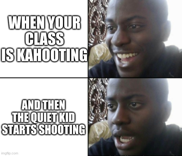 Happy / Shock | WHEN YOUR CLASS IS KAHOOTING; AND THEN THE QUIET KID STARTS SHOOTING | image tagged in happy / shock | made w/ Imgflip meme maker